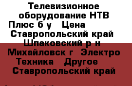 Телевизионное оборудование НТВ Плюс б/у › Цена ­ 5 000 - Ставропольский край, Шпаковский р-н, Михайловск г. Электро-Техника » Другое   . Ставропольский край